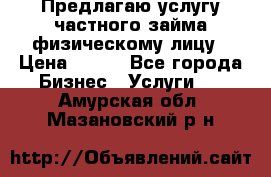 Предлагаю услугу частного займа физическому лицу › Цена ­ 940 - Все города Бизнес » Услуги   . Амурская обл.,Мазановский р-н